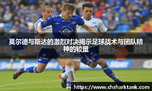 莫尔德与斯达的激烈对决揭示足球战术与团队精神的较量