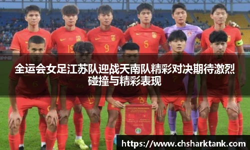 全运会女足江苏队迎战天南队精彩对决期待激烈碰撞与精彩表现