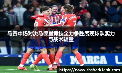 马赛中场对决马德里竞技全力争胜展现球队实力与战术较量