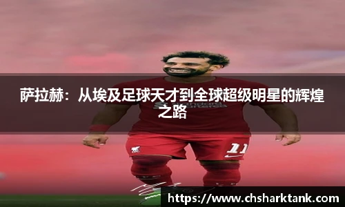 萨拉赫：从埃及足球天才到全球超级明星的辉煌之路