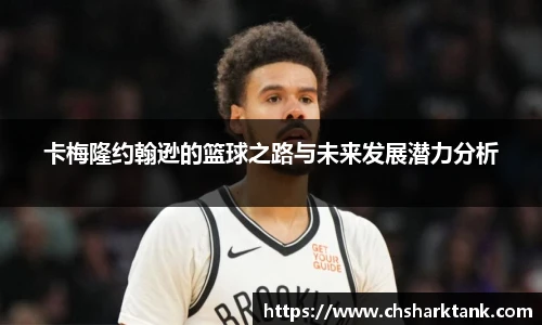 卡梅隆约翰逊的篮球之路与未来发展潜力分析