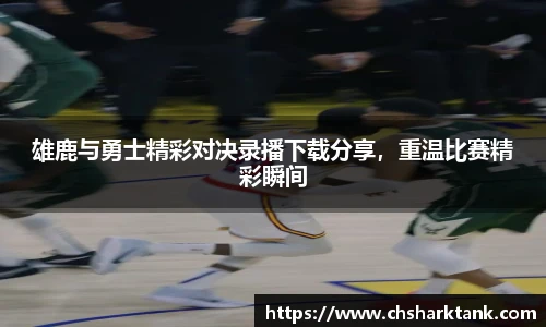 雄鹿与勇士精彩对决录播下载分享，重温比赛精彩瞬间