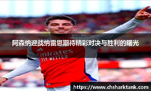 阿森纳迎战纳雷恩期待精彩对决与胜利的曙光
